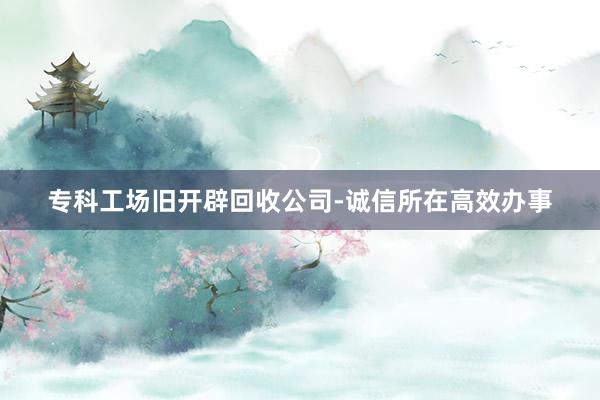 专科工场旧开辟回收公司-诚信所在高效办事