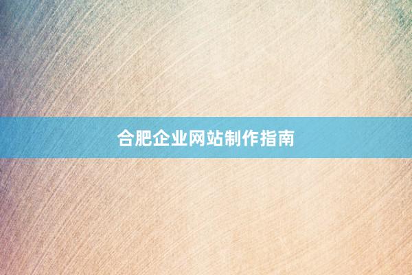合肥企业网站制作指南