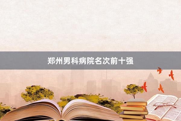 郑州男科病院名次前十强