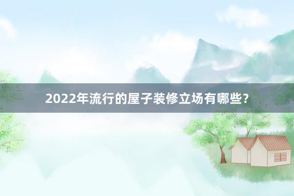 2022年流行的屋子装修立场有哪些？