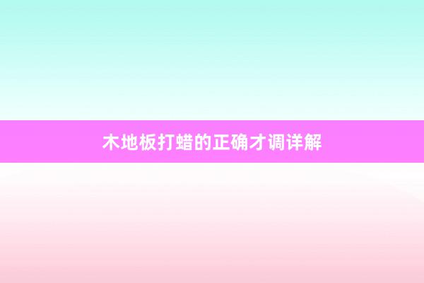 木地板打蜡的正确才调详解