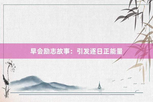 早会励志故事：引发逐日正能量