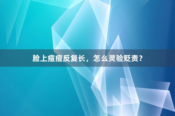 脸上痘痘反复长，怎么灵验贬责？