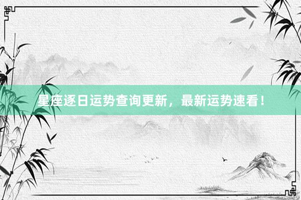 星座逐日运势查询更新，最新运势速看！
