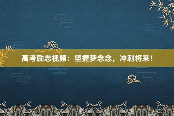 高考励志视频：坚握梦念念，冲刺将来！