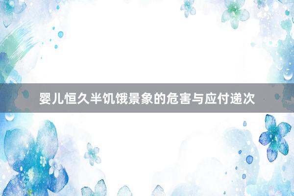 婴儿恒久半饥饿景象的危害与应付递次