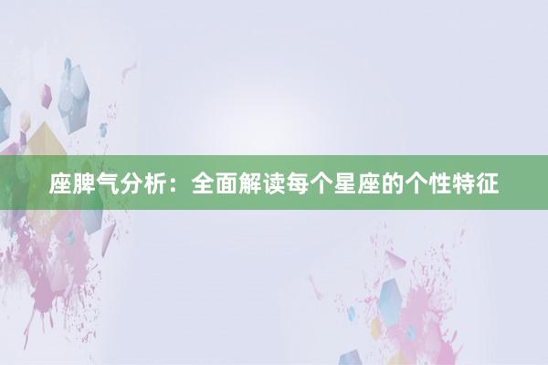 座脾气分析：全面解读每个星座的个性特征