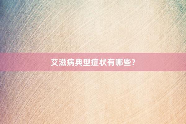 艾滋病典型症状有哪些？