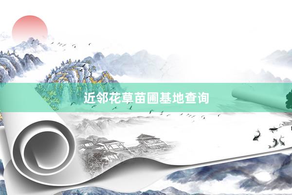 近邻花草苗圃基地查询