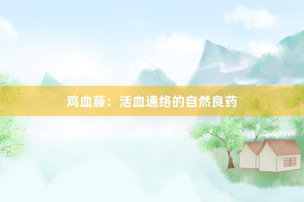 鸡血藤：活血通络的自然良药
