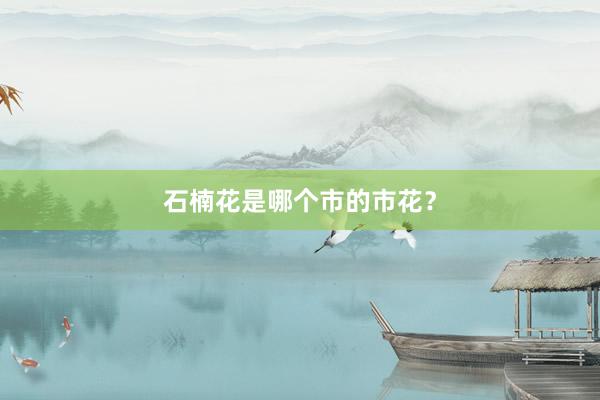 石楠花是哪个市的市花？
