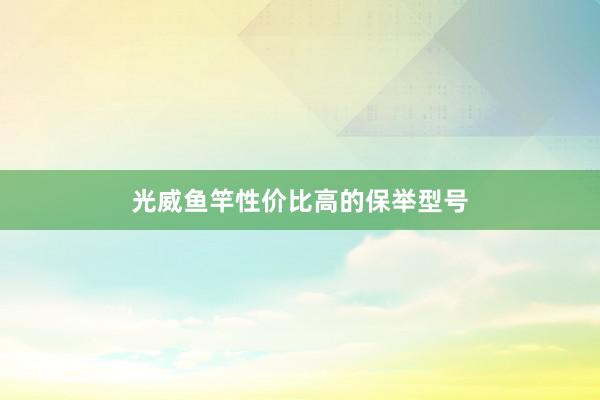 光威鱼竿性价比高的保举型号