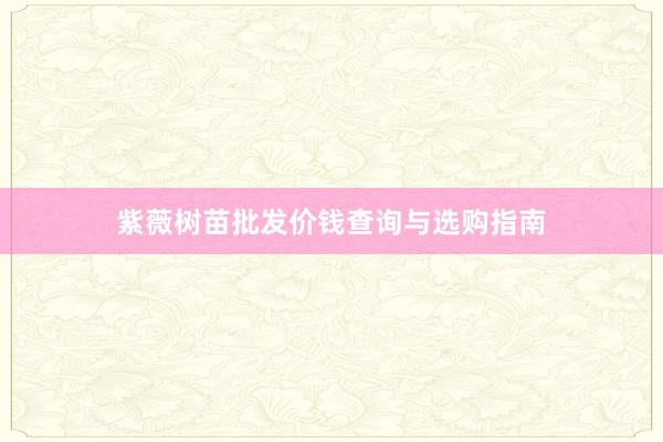紫薇树苗批发价钱查询与选购指南